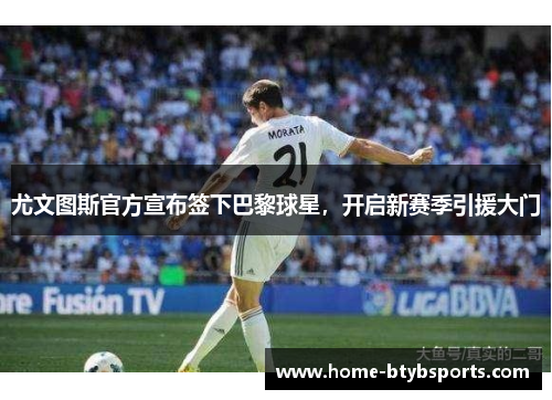 尤文图斯官方宣布签下巴黎球星，开启新赛季引援大门