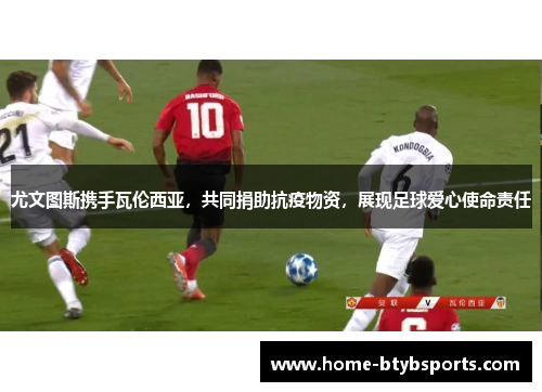 尤文图斯携手瓦伦西亚，共同捐助抗疫物资，展现足球爱心使命责任