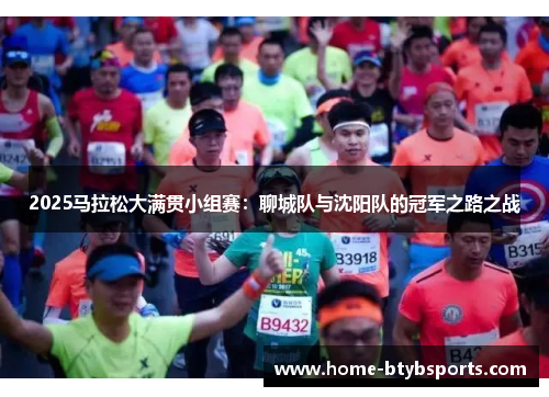 2025马拉松大满贯小组赛：聊城队与沈阳队的冠军之路之战