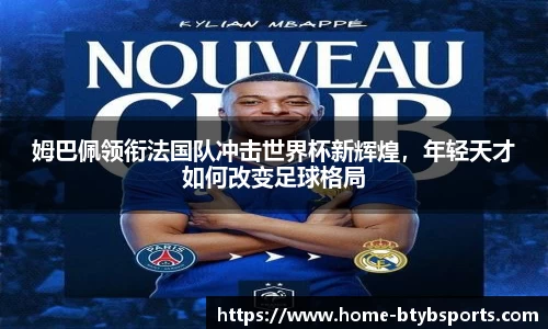姆巴佩领衔法国队冲击世界杯新辉煌，年轻天才如何改变足球格局